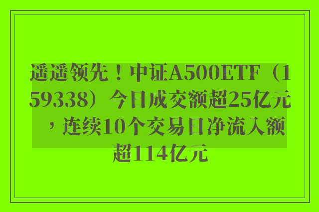 遥遥领先！中证A500ETF（159338）今日成交额超25亿元，连续10个交易日净流入额超114亿元