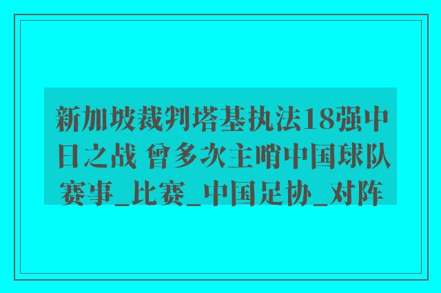 新加坡裁判塔基执法18强中日之战 曾多次主哨中国球队赛事_比赛_中国足协_对阵